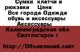 Сумки, клатчи и рюкзаки. › Цена ­ 2 000 - Все города Одежда, обувь и аксессуары » Аксессуары   . Калининградская обл.,Светлогорск г.